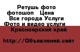 Ретушь фото,  фотошоп › Цена ­ 100 - Все города Услуги » Фото и видео услуги   . Красноярский край